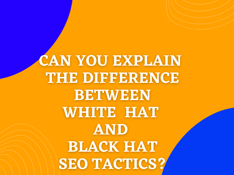Can You Explain The Difference Between White Hat And Black Hat SEO Tactics