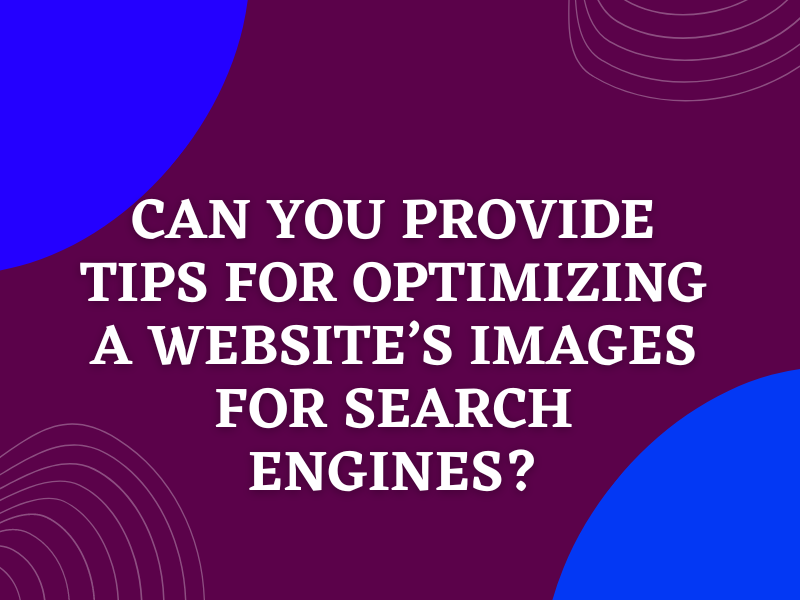 Can You Provide Tips for Optimizing a Website’S Images for Search Engines